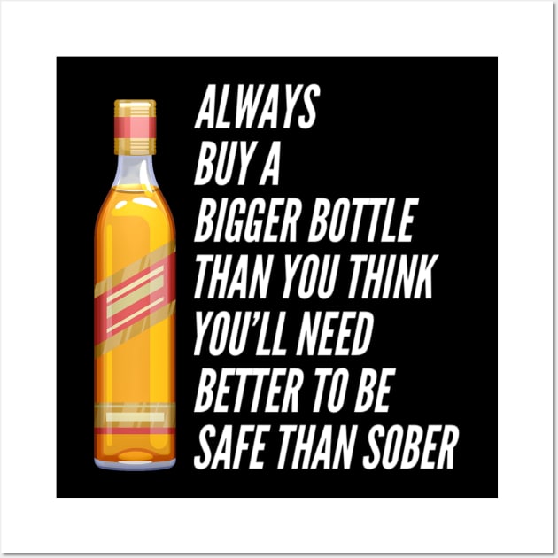 Funny Always Buy A Bigger Bottle Than You'll Think You'll Need Better To Be Safe Than Sober Sarcastic Saying Wall Art by egcreations